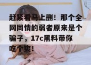 赶紧看马上删！那个全网同情的弱者原来是个骗子，17c黑料带你吃个爽！