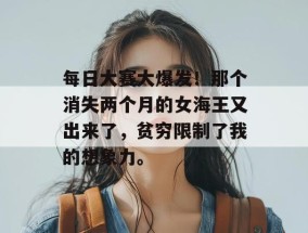 每日大赛大爆发！那个消失两个月的女海王又出来了，贫穷限制了我的想象力。