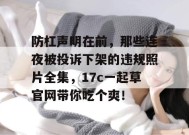防杠声明在前，那些连夜被投诉下架的违规照片全集，17c一起草官网带你吃个爽！