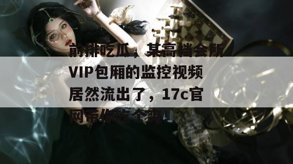 前排吃瓜，某高档会所VIP包厢的监控视频居然流出了，17c官网带你吃个爽！  第1张